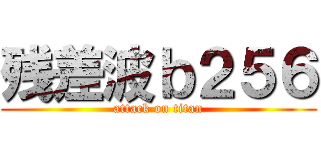 残差波ｂ２５６ (attack on titan)