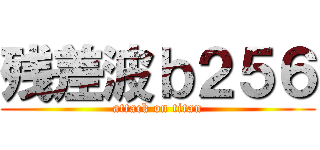 残差波ｂ２５６ (attack on titan)