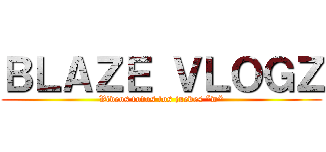 ＢＬＡＺＥ ＶＬＯＧＺ (Videos todos los jueves *w*)