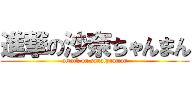 進撃の沙奈ちゃんまん (attack on sanatyanman)