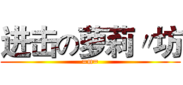 进击の萝莉〃坊 (=m=)