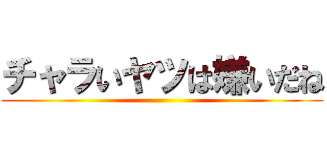 チャラいヤツは嫌いだね ()