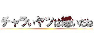 チャラいヤツは嫌いだね ()