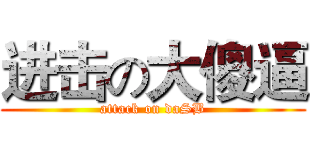 进击の大傻逼 (attack on daSB)