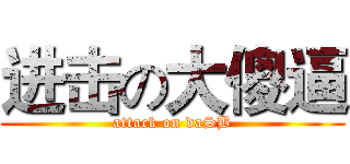 进击の大傻逼 (attack on daSB)