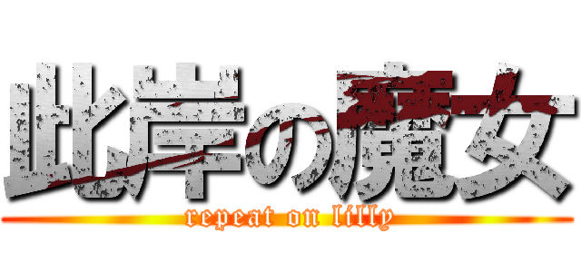 此岸の魔女 ( repeat on lilly)