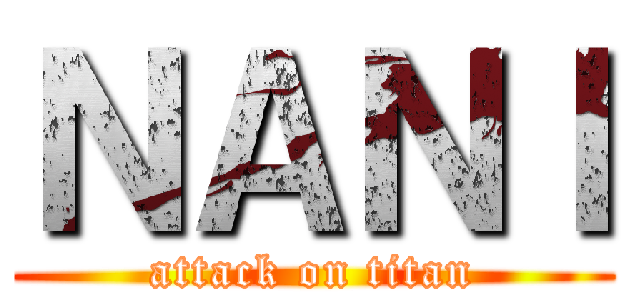 ＮＡＮＩ (attack on titan)