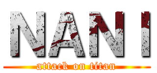 ＮＡＮＩ (attack on titan)