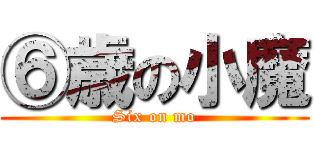 ⑥歳の小魔 (Six on mo)