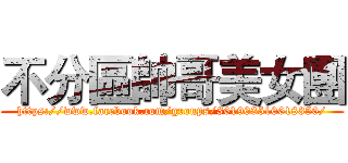 不分區帥哥美女團 (https://www.facebook.com/groups/361903510618350/)