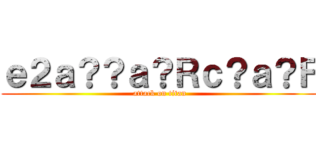 ｅ２ａ？？ａ？Ｒｃ？ａ？Ｆ (attack on titan)