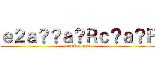 ｅ２ａ？？ａ？Ｒｃ？ａ？Ｆ (attack on titan)