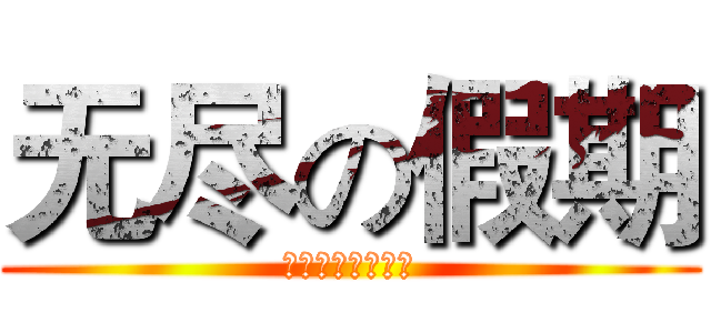 无尽の假期 (还用得着解释吗！)