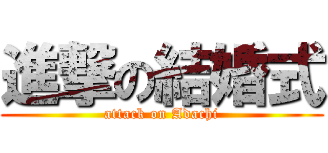 進撃の結婚式 (attack on Adachi)