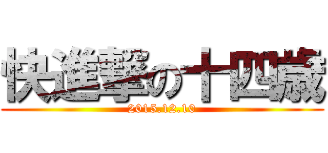 快進撃の十四歳 (2015.12.10)
