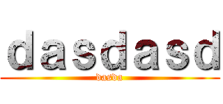 ｄａｓｄａｓｄ (dasda)