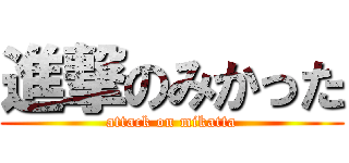 進撃のみかった (attack on mikatta)