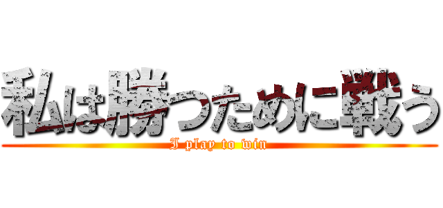 私は勝つために戦う (I play to win)