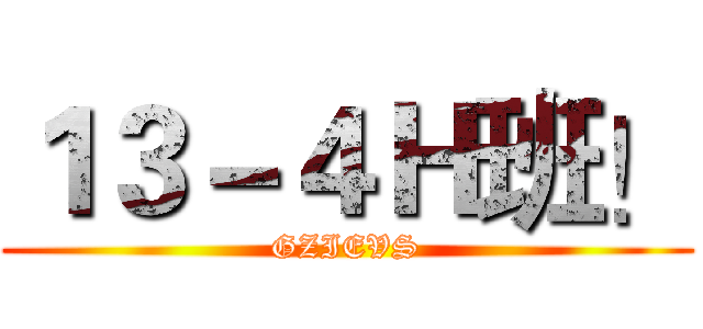 １３－４Ｈ班！ (GZIEVS)