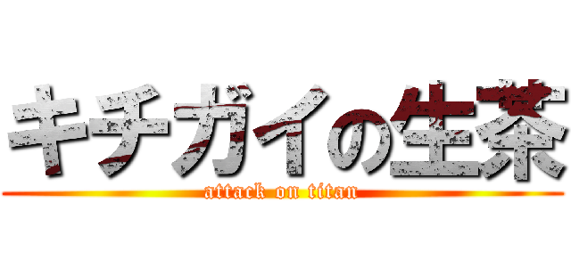 キチガイの生茶 (attack on titan)