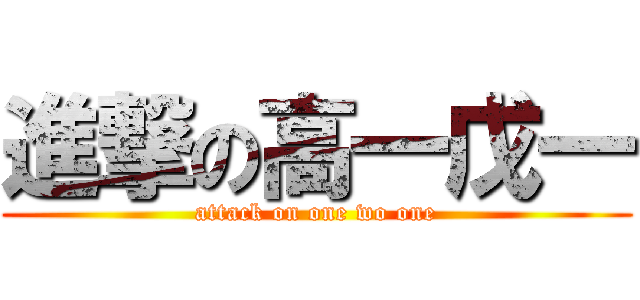 進撃の高一戊一 (attack on one wo one)