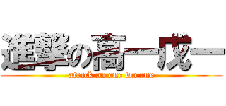 進撃の高一戊一 (attack on one wo one)