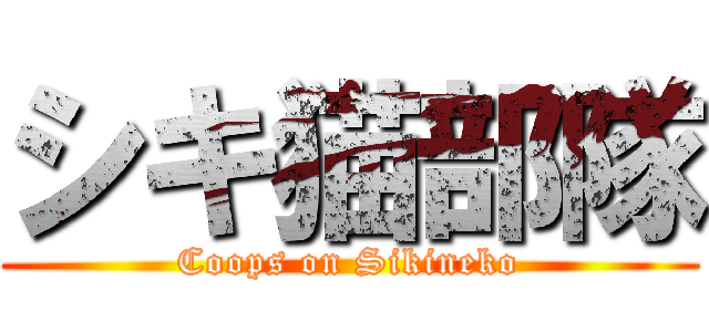 シキ猫部隊 (Coops on Sikineko)