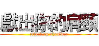 獻出你的肩頸 (attack on shoulder)