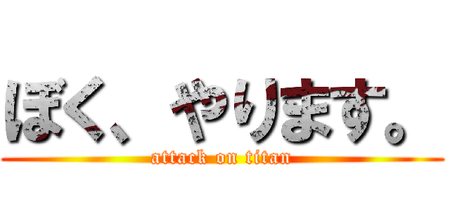 ぼく、やります。 (attack on titan)