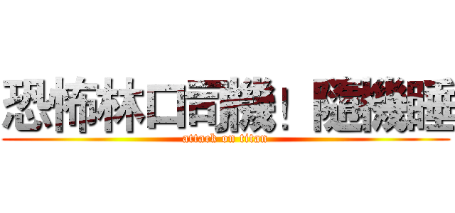 恐怖林口司機！隨機睡 (attack on titan)