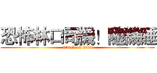 恐怖林口司機！隨機睡 (attack on titan)