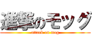 進撃のモッグ (attack on mog)