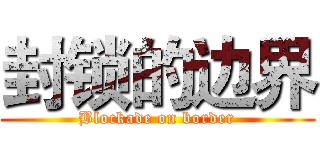 封锁的边界 (Blockade on border)