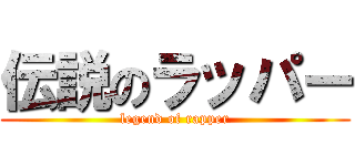伝説のラッパー (legend of rapper)
