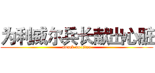 为利威尔兵长献出心脏 (attack on titan)