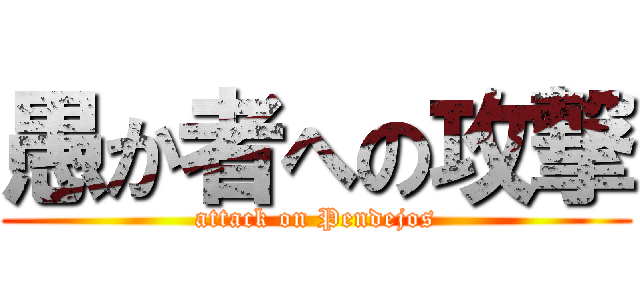 愚か者への攻撃 (attack on Pendejos)