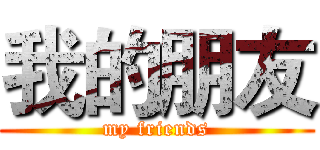 我的朋友 (my friends)