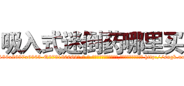 吸入式迷倒药哪里买 (吸入式迷倒药哪里买【电-186x2687x6963-Q278180069元-吉-药-业】我们做的是长期生意,靠的是老客户长期支持 http://sngk.net/tKOiFr
)