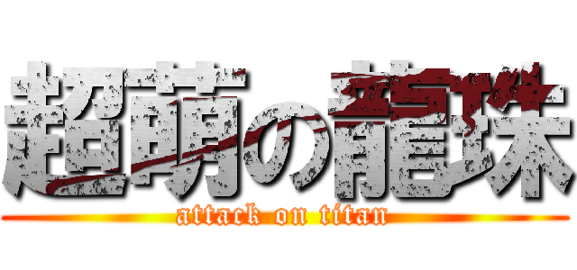 超萌の龍珠 (attack on titan)
