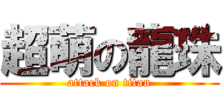 超萌の龍珠 (attack on titan)