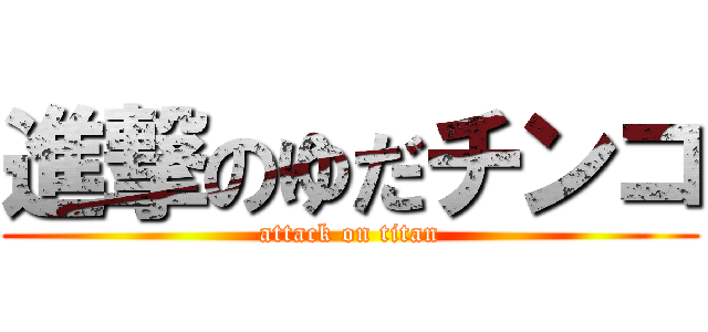 進撃のゆだチンコ (attack on titan)
