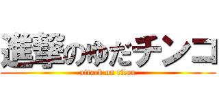 進撃のゆだチンコ (attack on titan)