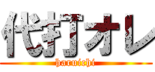 代打オレ (haruichi)