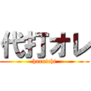 代打オレ (haruichi)