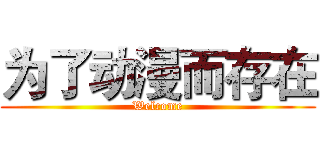 为了动漫而存在 (Welcome)