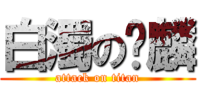 白濁の髒麟 (attack on titan)