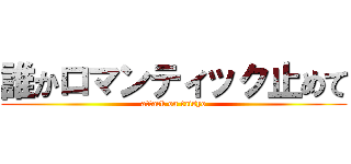 誰かロマンティック止めて (attack on taisyo)