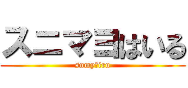 スニマヨはいる (snmyはiru)