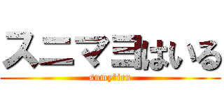 スニマヨはいる (snmyはiru)