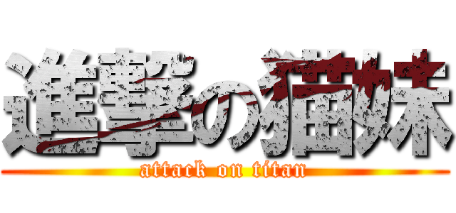 進撃の猫妹 (attack on titan)